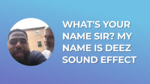 What's your name sir? my name is deez - Sound Effect