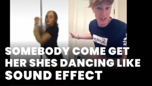 Somebody come get her shes dancing like Sound Effect